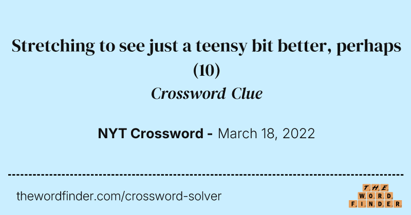 Stretching to see just a teensy bit better, perhaps crossword clue image