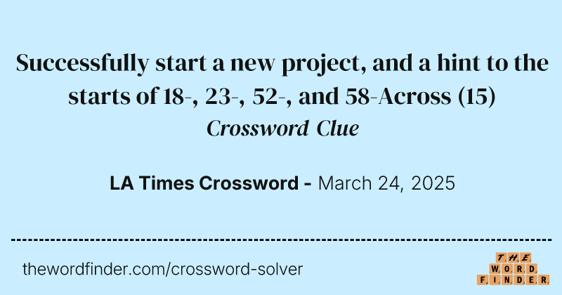 Successfully start a new project, and a hint to the starts of 18-, 23-, 52-, and 58-Across crossword clue image