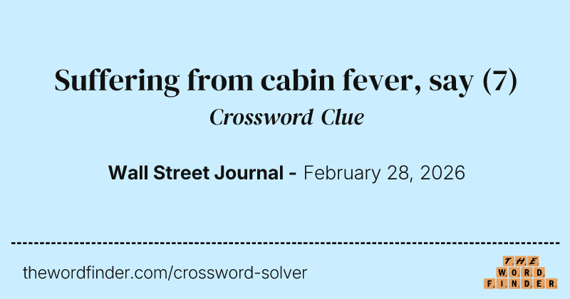 Suffering from cabin fever, say crossword clue image