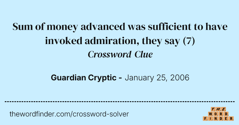 Sum of money advanced was sufficient to have invoked admiration, they say crossword clue image