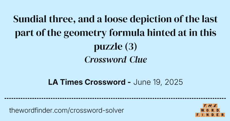 Sundial three, and a loose depiction of the last part of the geometry formula hinted at in this puzzle crossword clue image