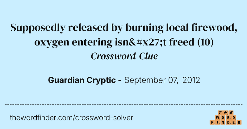 Supposedly released by burning local firewood, oxygen entering isn't freed crossword clue image