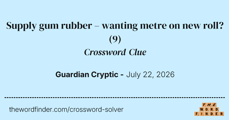 Supply gum rubber – wanting metre on new roll? crossword clue image