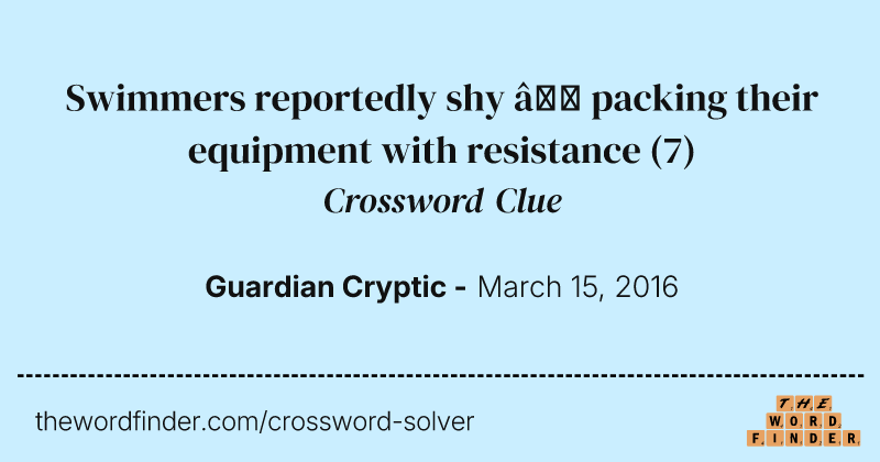 Swimmers reportedly shy — packing their equipment with resistance crossword clue image