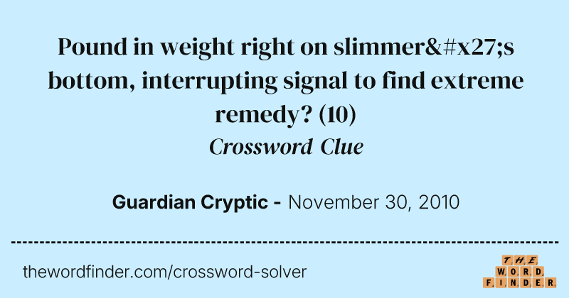 Pound in weight right on slimmer's bottom, interrupting signal to find extreme remedy? crossword clue image