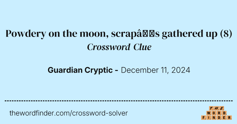Powdery on the moon, scrap’s gathered up crossword clue image