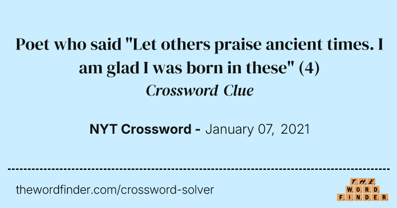 Poet who said "Let others praise ancient times. I am glad I was born in these" crossword clue image
