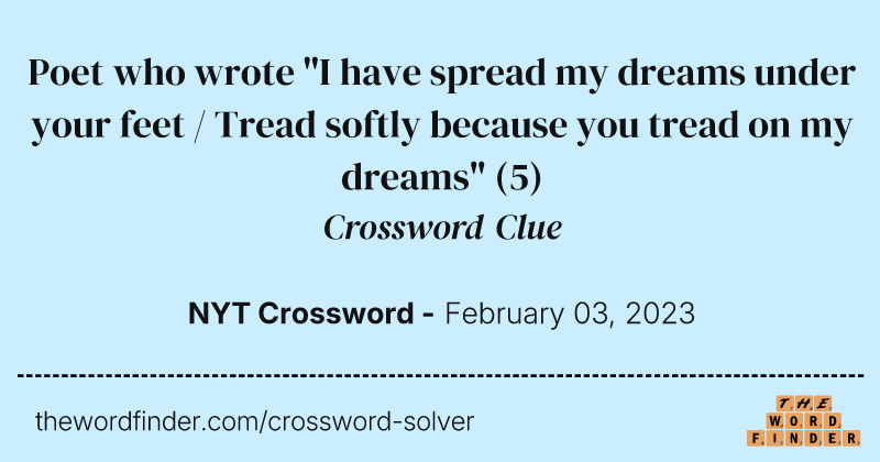 Poet who wrote "I have spread my dreams under your feet / Tread softly because you tread on my dreams" crossword clue image