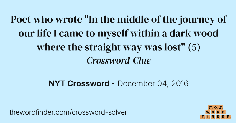 Poet who wrote "In the middle of the journey of our life I came to myself within a dark wood where the straight way was lost" crossword clue image