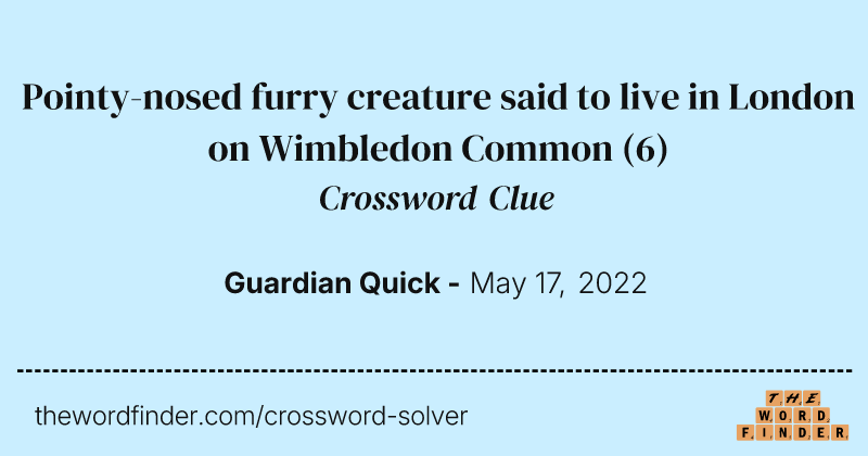 Pointy-nosed furry creature said to live in London on Wimbledon Common crossword clue image
