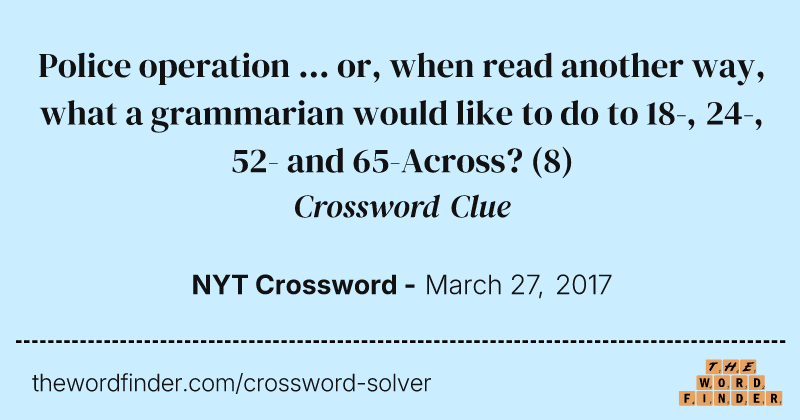 Police operation ... or, when read another way, what a grammarian would like to do to 18-, 24-, 52- and 65-Across? crossword clue image