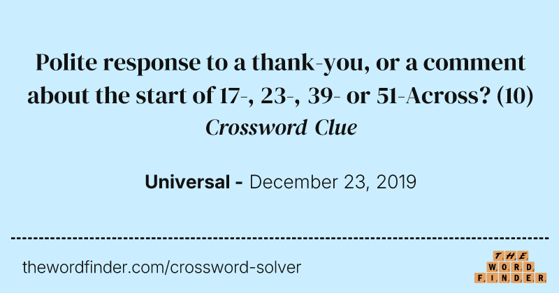 Polite response to a thank-you, or a comment about the start of 17-, 23-, 39- or 51-Across? crossword clue image