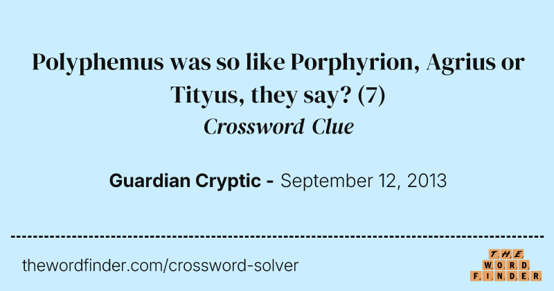 Polyphemus was so like Porphyrion, Agrius or Tityus, they say? crossword clue image