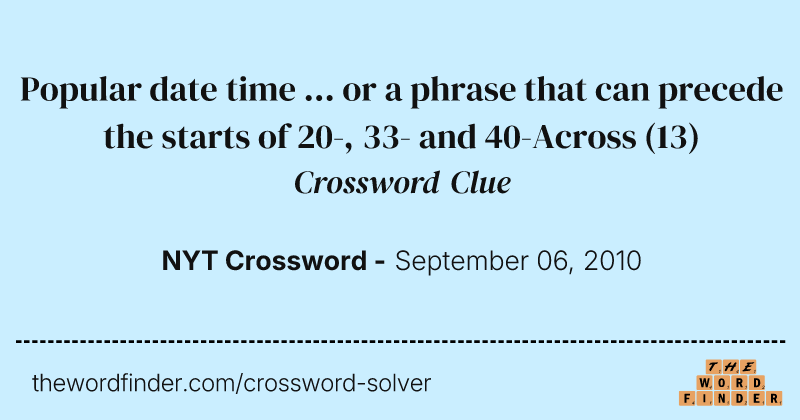 Popular date time ... or a phrase that can precede the starts of 20-, 33- and 40-Across crossword clue image