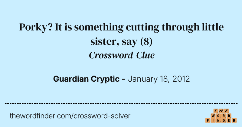 Porky? It is something cutting through little sister, say crossword clue image