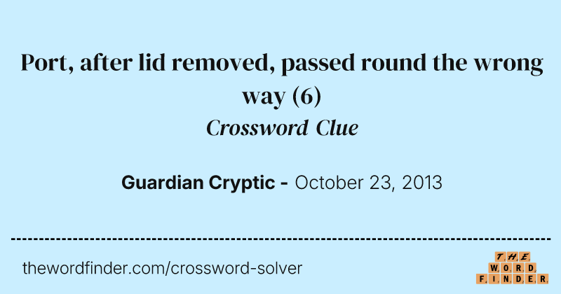 Port, after lid removed, passed round the wrong way crossword clue image