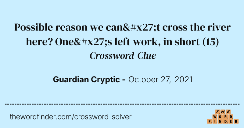 Possible reason we can't cross the river here? One's left work, in short crossword clue image