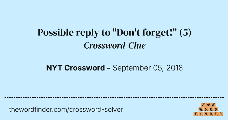 Possible reply to "Don't forget!" crossword clue image