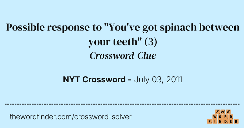 Possible response to "You've got spinach between your teeth" crossword clue image