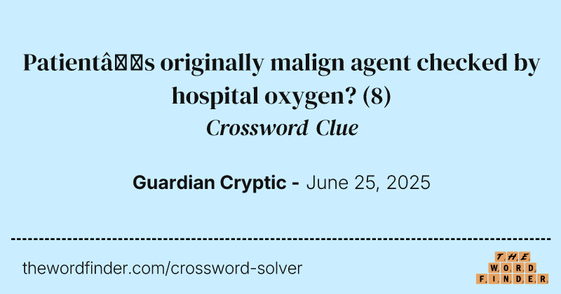 Patient’s originally malign agent checked by hospital oxygen? crossword clue image