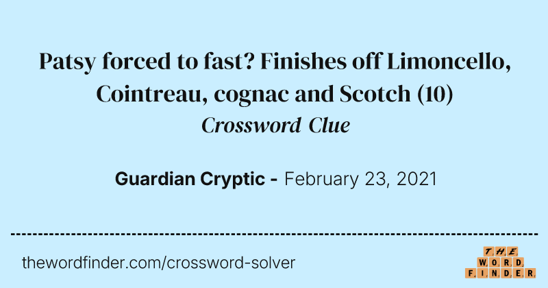 Patsy forced to fast? Finishes off Limoncello, Cointreau, cognac and Scotch crossword clue image