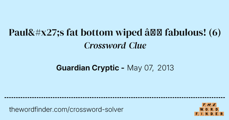 Paul's fat bottom wiped — fabulous! crossword clue image