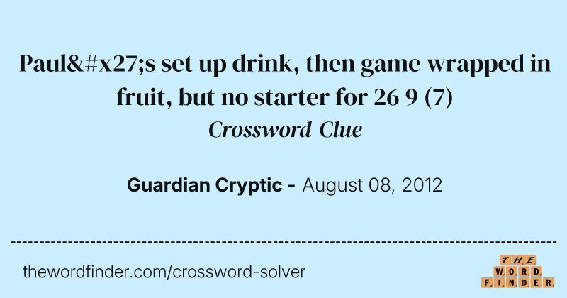 Paul's set up drink, then game wrapped in fruit, but no starter for 26 9 crossword clue image