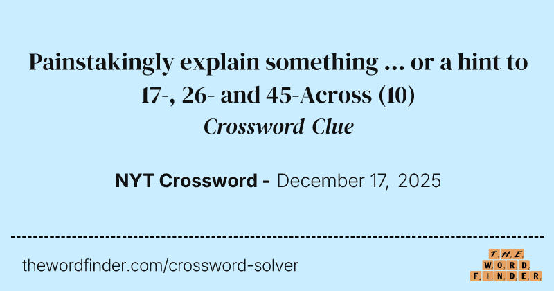 Painstakingly explain something ... or a hint to 17-, 26- and 45-Across crossword clue image