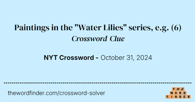 Paintings in the "Water Lilies" series, e.g. crossword clue image