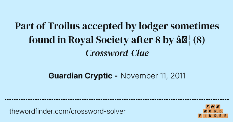 Part of Troilus accepted by lodger sometimes found in Royal Society after 8 by … crossword clue image