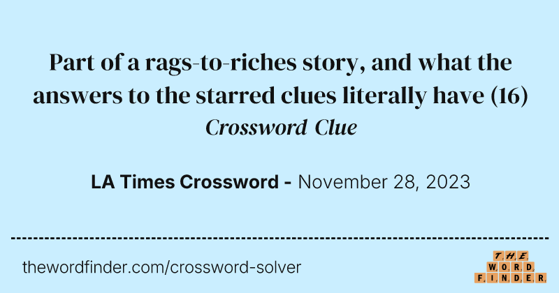 Part of a rags-to-riches story, and what the answers to the starred clues literally have crossword clue image