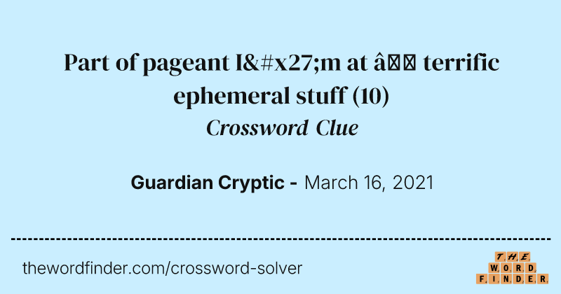 Part of pageant I'm at — terrific ephemeral stuff crossword clue image