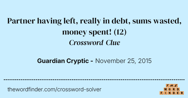 Partner having left, really in debt, sums wasted, money spent! crossword clue image