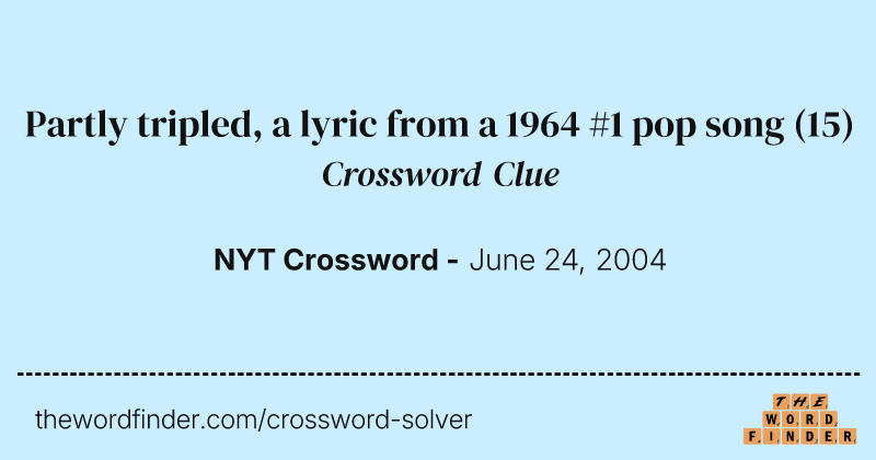 Partly tripled, a lyric from a 1964 #1 pop song crossword clue image