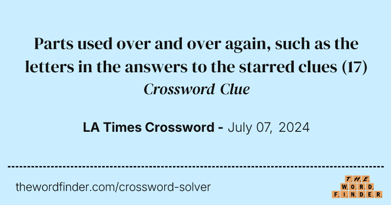 Parts used over and over again, such as the letters in the answers to the starred clues crossword clue image