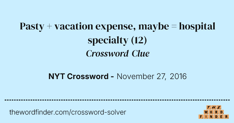 Pasty + vacation expense, maybe = hospital specialty crossword clue image