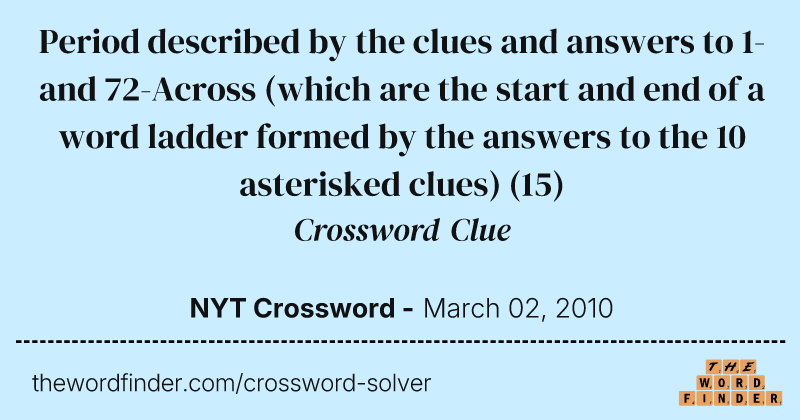 Period described by the clues and answers to 1- and 72-Across (which are the start and end of a word ladder formed by the answers to the 10 asterisked clues) crossword clue image