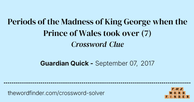 Periods of the Madness of King George when the Prince of Wales took over crossword clue image