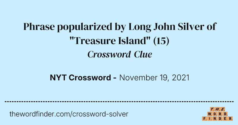 Phrase popularized by Long John Silver of "Treasure Island" crossword clue image