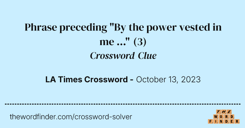 Phrase preceding "By the power vested in me ..." crossword clue image