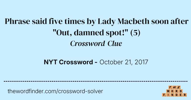 Phrase said five times by Lady Macbeth soon after "Out, damned spot!" crossword clue image