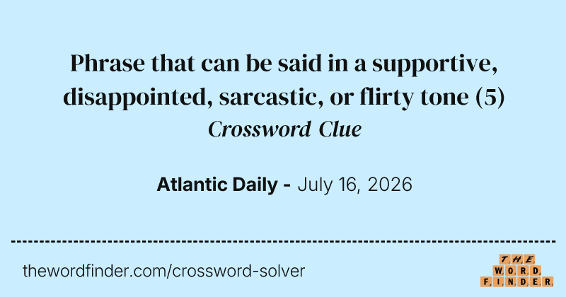 Phrase that can be said in a supportive, disappointed, sarcastic, or flirty tone crossword clue image