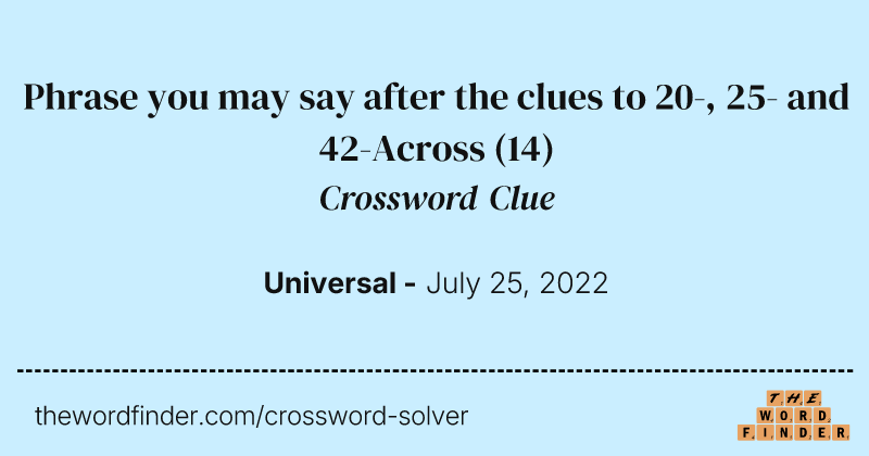 Phrase you may say after the clues to 20-, 25- and 42-Across crossword clue image