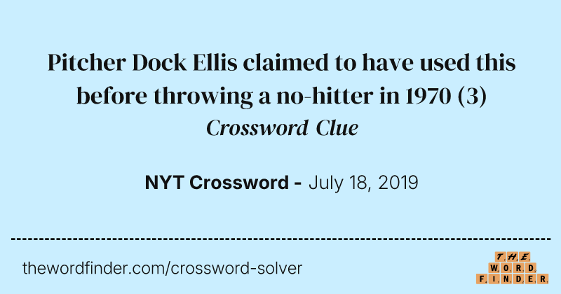 Pitcher Dock Ellis claimed to have used this before throwing a no-hitter in 1970 crossword clue image