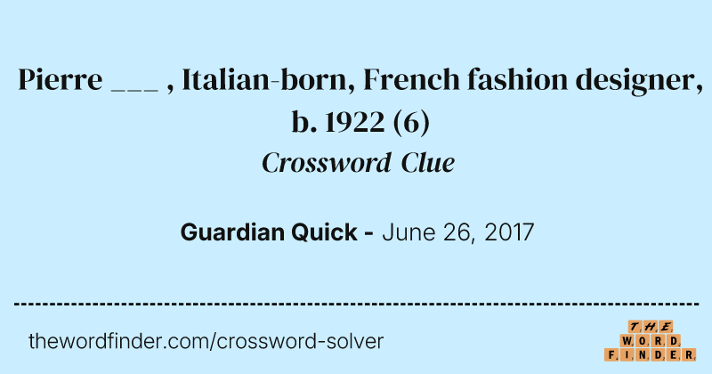 Pierre ___ , Italian-born, French fashion designer, b. 1922 crossword clue image