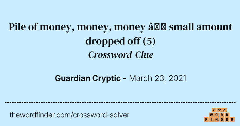 Pile of money, money, money — small amount dropped off crossword clue image