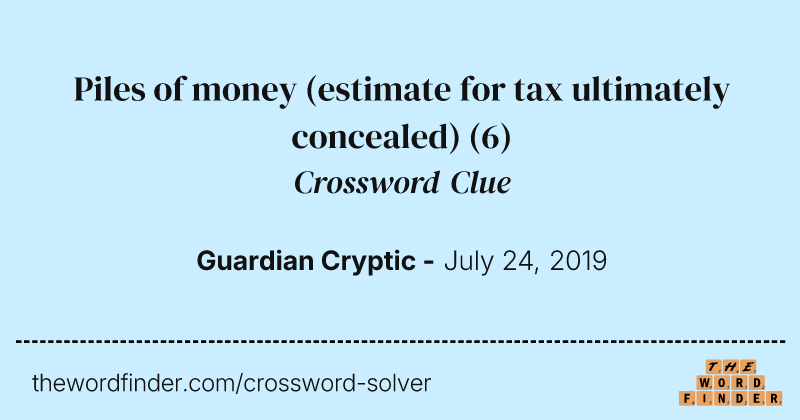 Piles of money (estimate for tax ultimately concealed) crossword clue image