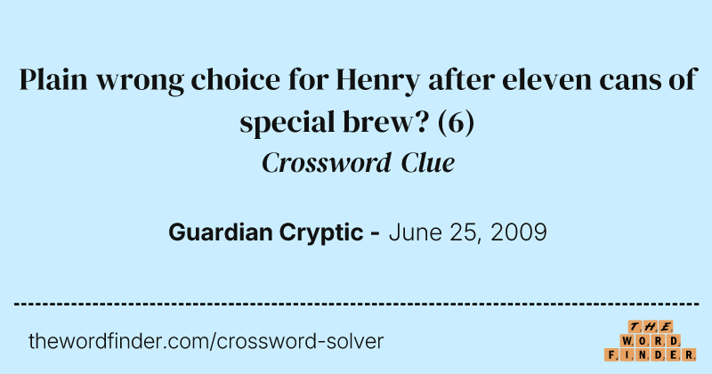 Plain wrong choice for Henry after eleven cans of special brew? crossword clue image