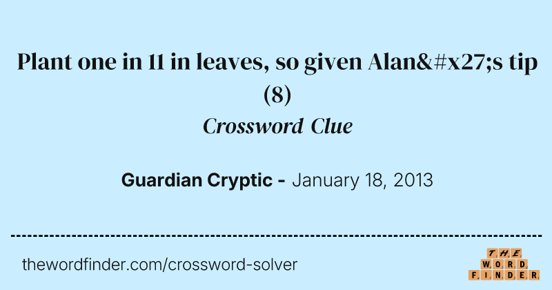 Plant one in 11 in leaves, so given Alan's tip crossword clue image