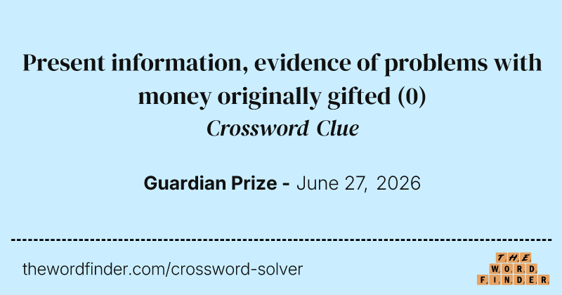 Present information, evidence of problems with money originally gifted crossword clue image